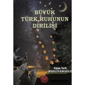 Büyük Türk Ruhunun Dirilişi - Ayşe Işık Pehlivanoğlu