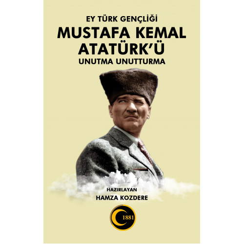 Ey Türk Gençliği MUSTAFA KEMAL ATATÜRK’ü Unutma Unutturma - Hamza Kozdere Ey Türk Gençliği MUSTAFA KEMAL ATATÜRK’ü Unutma Unutturma - Hamza Kozdere